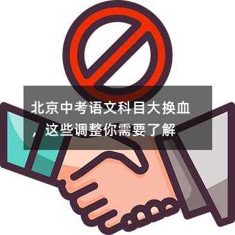 北京中考語文科目大換血,這些調整你需要了解
