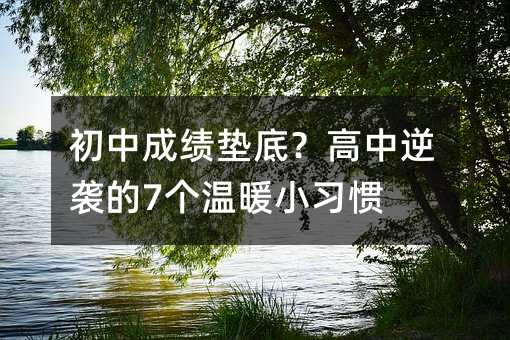 初中成績墊底?高中逆襲的7個溫暖小習慣