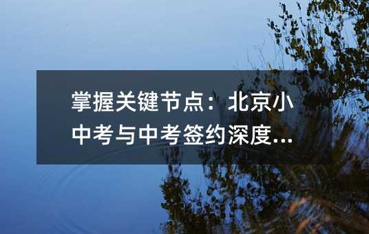 掌握關鍵節點:北京小中考與中考簽約深度解析