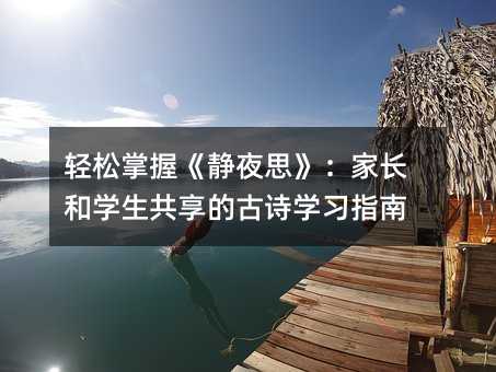 輕松掌握《靜夜思》:家長和學(xué)生共享的古詩學(xué)習(xí)指南