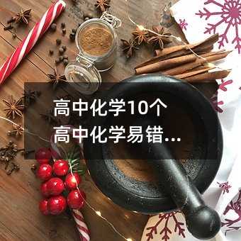 高中化學(xué)10個高中化學(xué)易錯知識點