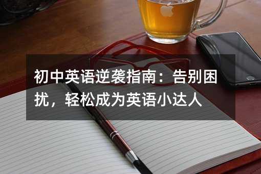 初中英語逆襲指南:告別困擾,輕松成為英語小達人
