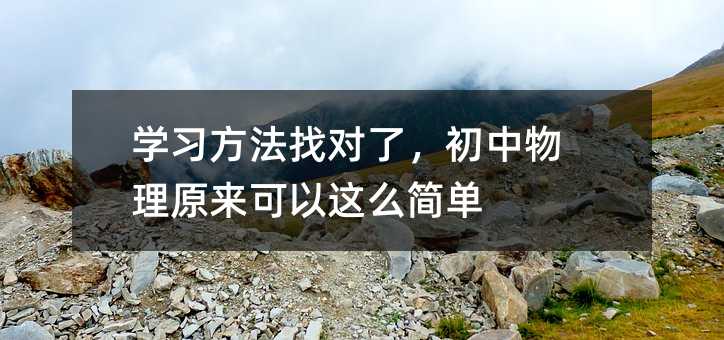 學習方法找對了,初中物理原來可以這么簡單