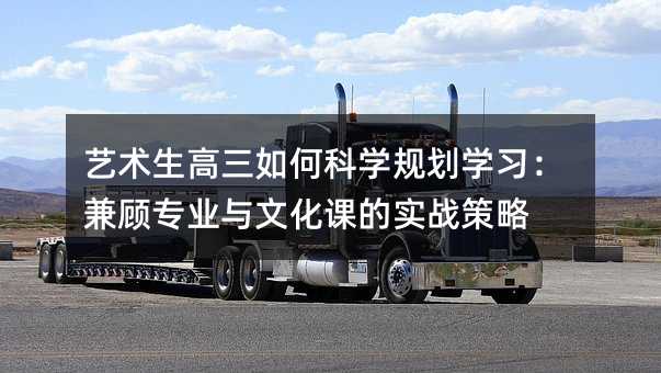 藝術生高三如何科學規劃學習:兼顧專業與文化課的實戰策略