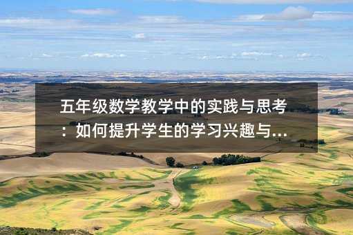 五年級數學教學中的實踐與思考:如何提升學生的學習興趣與能力