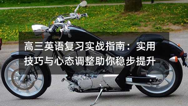 高三英語復(fù)習(xí)實戰(zhàn)指南:實用技巧與心態(tài)調(diào)整助你穩(wěn)步提升