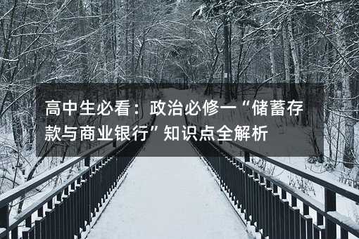 高中生必看:政治必修一“儲蓄存款與商業銀行”知識點全解析