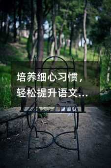 培養(yǎng)細心習(xí)慣,輕松提升語文成績