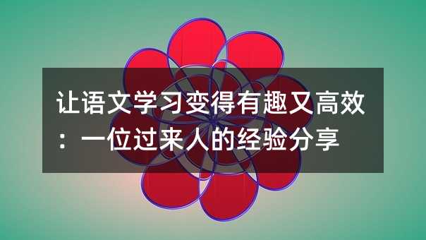 讓語文學(xué)習(xí)變得有趣又高效:一位過來人的經(jīng)驗(yàn)分享