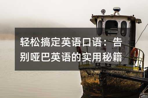 輕松搞定英語(yǔ)口語(yǔ):告別啞巴英語(yǔ)的實(shí)用秘籍