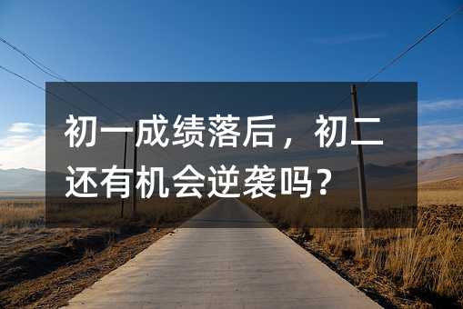初一成績落后,初二還有機會逆襲嗎?