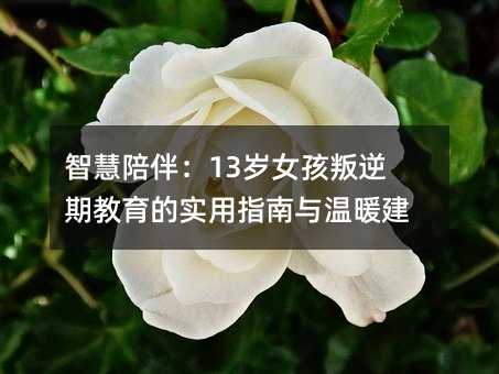 智慧陪伴:13歲女孩叛逆期教育的實用指南與溫暖建議