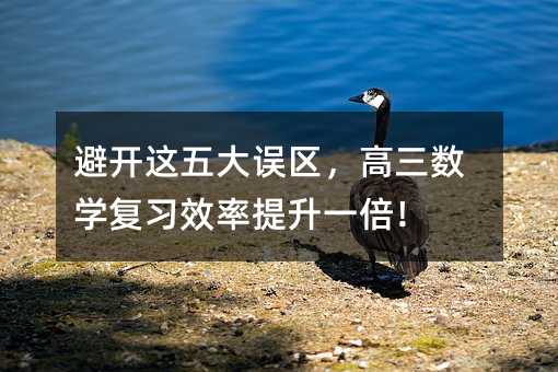避開這五大誤區(qū),高三數(shù)學復習效率提升一倍!