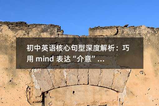 初中英語核心句型深度解析:巧用 mind 表達“介意”與“決心”