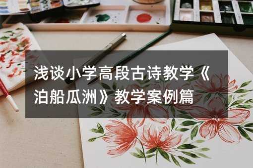 淺談小學高段古詩教學《泊船瓜洲》教學案例篇