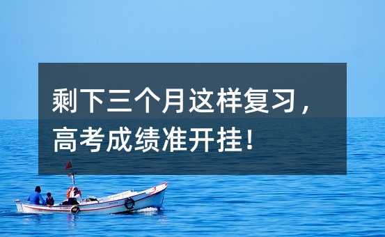 剩下三個(gè)月這樣復(fù)習(xí),高考成績(jī)準(zhǔn)開(kāi)掛!