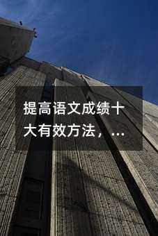 提高語文成績十大有效方法,高中生可收藏!