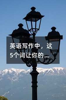 英語寫作中,這5個詞讓你的表達更精準