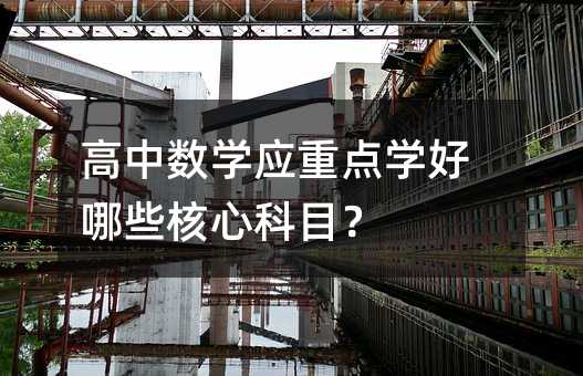 高中數學應重點學好哪些核心科目?