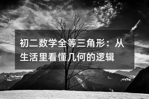 初二數學全等三角形:從生活里看懂幾何的邏輯