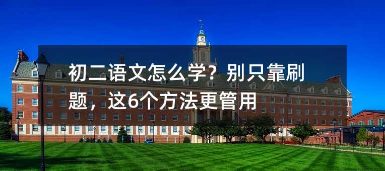 初二語文怎么學(xué)?別只靠刷題,這6個方法更管用