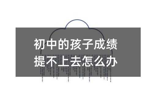 初中的孩子成績(jī)提不上去怎么辦