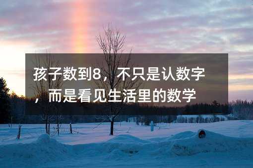 孩子數到8,不只是認數字,而是看見生活里的數學