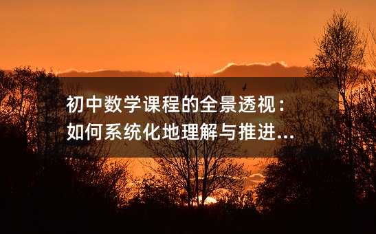 初中數(shù)學(xué)課程的全景透視:如何系統(tǒng)化地理解與推進(jìn)學(xué)習(xí)