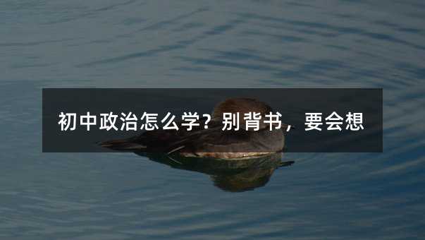 初中政治怎么學?別背書,要會想