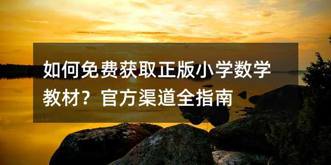 如何免費(fèi)獲取正版小學(xué)數(shù)學(xué)教材?官方渠道全指南