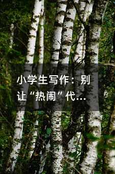 小學生寫作:別讓“熱鬧”代替了觀察