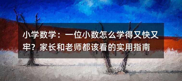 小學數學:一位小數怎么學得又快又牢?家長和老師都該看的實用指南