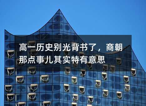 高一歷史別光背書了,商朝那點事兒其實特有意思