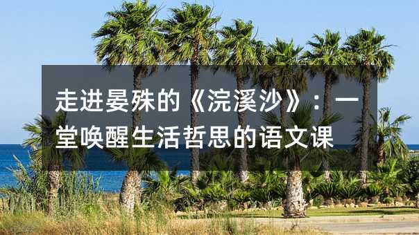 走進晏殊的《浣溪沙》:一堂喚醒生活哲思的語文課