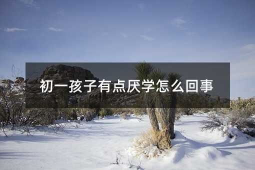初一孩子有點厭學怎么回事