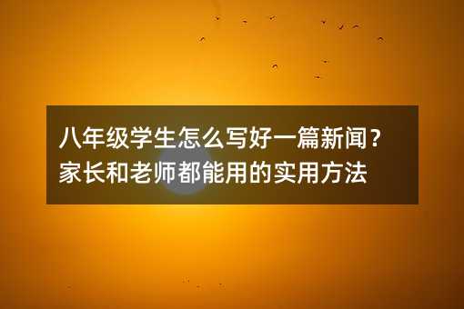 八年級學生怎么寫好一篇新聞?家長和老師都能用的實用方法