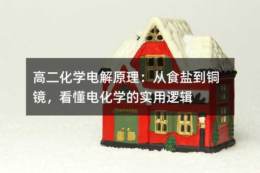 高二化學(xué)電解原理:從食鹽到銅鏡,看懂電化學(xué)的實用邏輯