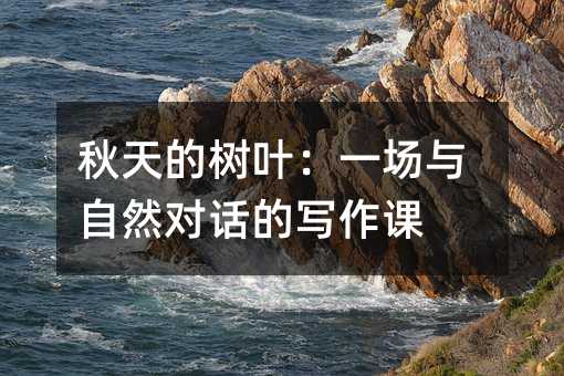 秋天的樹葉:一場(chǎng)與自然對(duì)話的寫作課