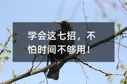 學(xué)會這七招,不怕時間不夠用!