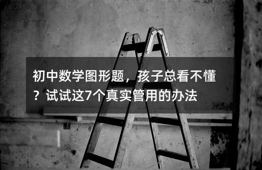 初中數學圖形題,孩子總看不懂?試試這7個真實管用的辦法