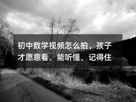 初中數(shù)學視頻怎么拍,孩子才愿意看、能聽懂、記得住