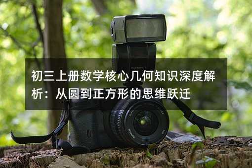 初三上冊數學核心幾何知識深度解析:從圓到正方形的思維躍遷