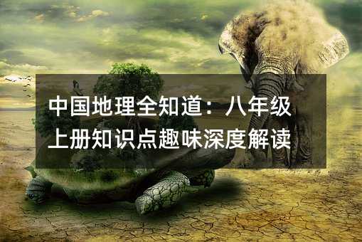 中國地理全知道:八年級上冊知識點趣味深度解讀
