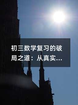 初三數學復習的破局之道:從真實學情出發,重構高效復習路徑