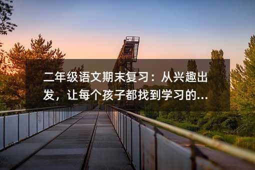 二年級語文期末復習:從興趣出發,讓每個孩子都找到學習的節奏