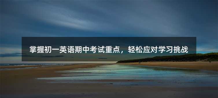 掌握初一英語期中考試重點(diǎn),輕松應(yīng)對學(xué)習(xí)挑戰(zhàn)