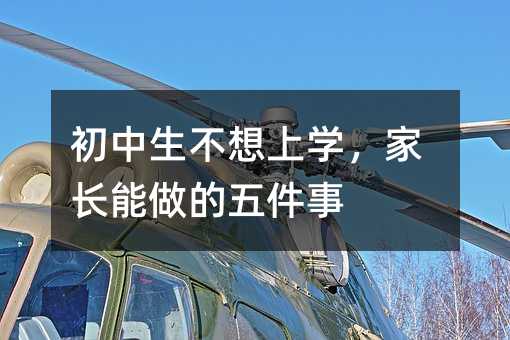 初中生不想上學(xué),家長能做的五件事