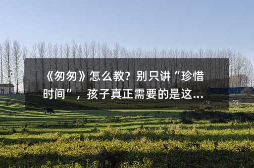 ���Ҵҡ���ô�̣��eֻ�v����ϧ�r(sh��)�g��������������Ҫ�����@���c(di��n)