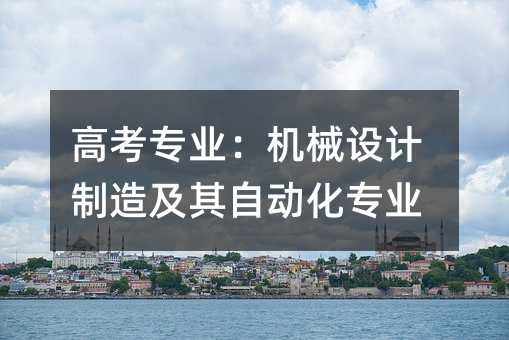 高考專業:機械設計制造及其自動化專業