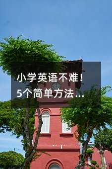 小學英語不難!5個簡單方法讓孩子愛上英語